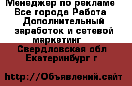 Менеджер по рекламе - Все города Работа » Дополнительный заработок и сетевой маркетинг   . Свердловская обл.,Екатеринбург г.